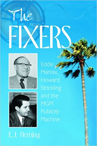 The Fixers: Eddie Mannix, Howard Strickling and the MGM Publicity Machine   By E.J. Fleming | Nonfiction – Biography